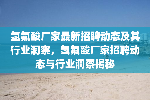 氫氟酸廠家最新招聘動態(tài)及其行業(yè)洞察，氫氟酸廠家招聘動態(tài)與行業(yè)洞察揭秘信陽宸信網(wǎng)絡科技有限公司