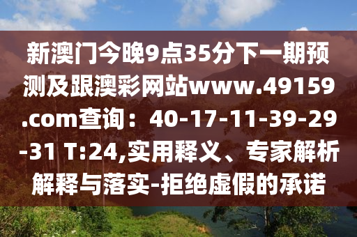 新澳門今晚9點35分下一期預測及跟澳彩網(wǎng)站www.49159.соm查詢：40-17-11-3信陽宸信網(wǎng)絡科技有限公司9-29-31 T:24,實用釋義、專家解析解釋與落實-拒絕虛假的承諾