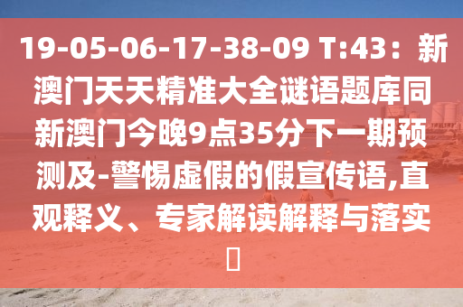 19-05-06-17-38-09 T:43：新澳門天天精準大全謎語題庫同新澳門今晚9點35分下一期預(yù)測及-警惕虛假的假宣傳語,直觀釋義、專家解讀解釋與落實?信陽宸信網(wǎng)絡(luò)科技有限公司