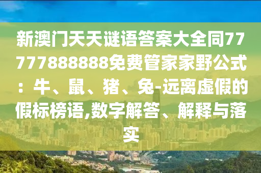 新澳門天天謎語答案大全同77777888888免費管家家野公式：牛、鼠、豬、兔-遠離虛假的假標榜語,數(shù)字解答、解釋與落實信陽宸信網(wǎng)絡科技有限公司