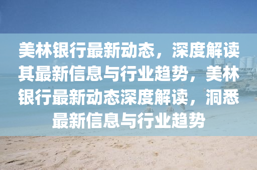美林銀行最新動(dòng)態(tài)，深度解讀其最新信息與行業(yè)趨勢(shì)，美林銀行最新動(dòng)態(tài)深度解讀，洞悉最新信息與行業(yè)趨勢(shì)信陽(yáng)宸信網(wǎng)絡(luò)科技有限公司