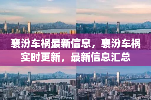襄汾車禍最新信息，襄汾車禍實時更新，最新信息信陽宸信網(wǎng)絡(luò)科技有限公司匯總