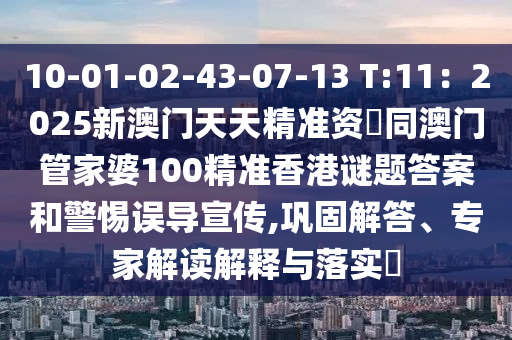 10-01-02-43-07-13 T:11：2025新澳門(mén)天天精準(zhǔn)資枓同澳門(mén)管家婆100精準(zhǔn)香港謎題答案和警惕誤導(dǎo)宣傳,鞏固解答、專(zhuān)家解讀解釋與落實(shí)?信陽(yáng)宸信網(wǎng)絡(luò)科技有限公司