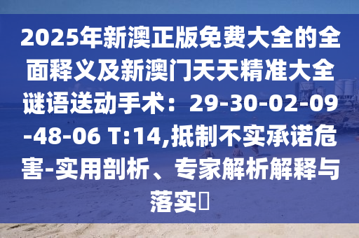 2025年新澳正版免費(fèi)大全的全面釋義及新澳門天天精準(zhǔn)大全謎語(yǔ)送動(dòng)手術(shù)：29-30-02-09-48-0信陽(yáng)宸信網(wǎng)絡(luò)科技有限公司6 T:14,抵制不實(shí)承諾危害-實(shí)用剖析、專家解析解釋與落實(shí)?