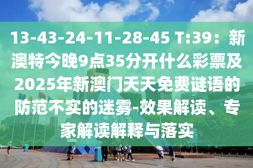 13-43-24-11-28-45 T:39：新澳特今晚9點35分開什么彩票及2025年新澳門天天免費謎語的防范不實的迷霧-效果解讀、專家解讀解釋與落實信陽宸信網(wǎng)絡(luò)科技有限公司