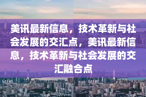美訊最新信息，技術革新與社會發(fā)展的交匯點，美訊最新信息，技術革新與社會發(fā)展的交匯融合點信陽宸信網(wǎng)絡科技有限公司