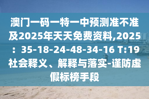 澳門一碼一特一中預(yù)測準(zhǔn)不準(zhǔn)及2025年天天免費資料,2025：35-18-24-48-34-16 T:19社會釋義、解釋與落實-謹(jǐn)防虛假標(biāo)榜手段信陽宸信網(wǎng)絡(luò)科技有限公司