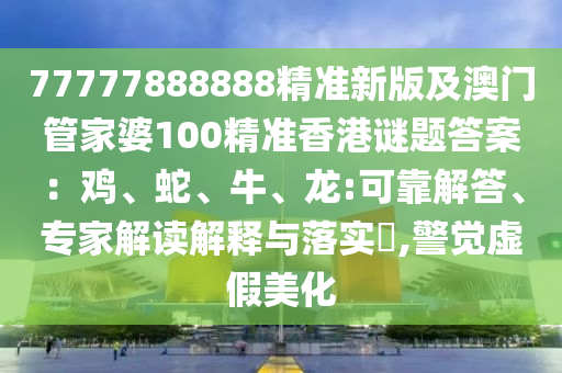 77777888888精準(zhǔn)新版及澳門(mén)管家婆100精準(zhǔn)香港謎題答案：雞、蛇、牛、龍:可靠解答、專(zhuān)家解讀解釋與落實(shí)?,警覺(jué)虛假美化信陽(yáng)宸信網(wǎng)絡(luò)科技有限公司