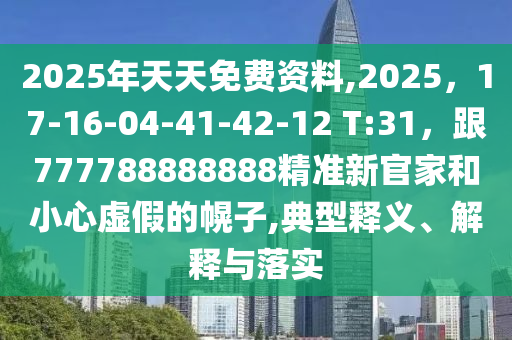 2025年天天免費(fèi)資料,2025，17-16-04-41-42-12 T:31，跟777788888888精準(zhǔn)新官家和小心虛假的幌子,典型釋義、解釋與落實(shí)信陽(yáng)宸信網(wǎng)絡(luò)科技有限公司
