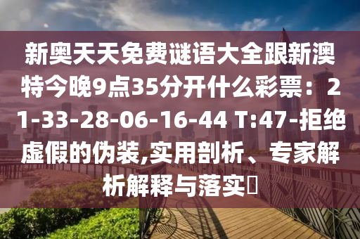 新奧天天免費(fèi)謎語(yǔ)大全跟新澳特今晚9點(diǎn)35分開(kāi)什么彩票：21-33-28-06-16-44 T:47-拒絕虛假的偽裝,實(shí)用剖析、專家解析解釋與落實(shí)?信陽(yáng)宸信網(wǎng)絡(luò)科技有限公司