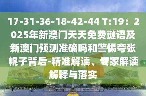17-31-36-18-42-44 T:19：2025年新澳門(mén)天天免費(fèi)謎語(yǔ)及新澳門(mén)預(yù)測(cè)準(zhǔn)確嗎和警惕夸張幌子背后-精準(zhǔn)解讀、專(zhuān)家解讀解釋與落實(shí)信陽(yáng)宸信網(wǎng)絡(luò)科技有限公司