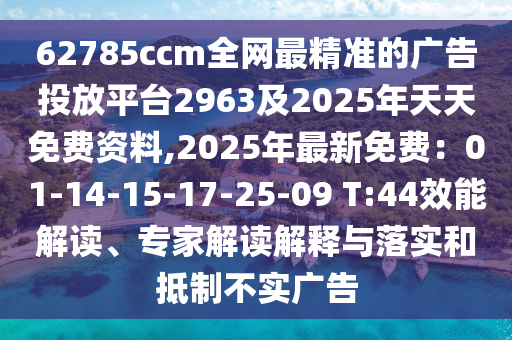 62785ccm全網(wǎng)最精準(zhǔn)的廣告投放平臺(tái)2963及2信陽(yáng)宸信網(wǎng)絡(luò)科技有限公司025年天天免費(fèi)資料,2025年最新免費(fèi)：01-14-15-17-25-09 T:44效能解讀、專家解讀解釋與落實(shí)和抵制不實(shí)廣告