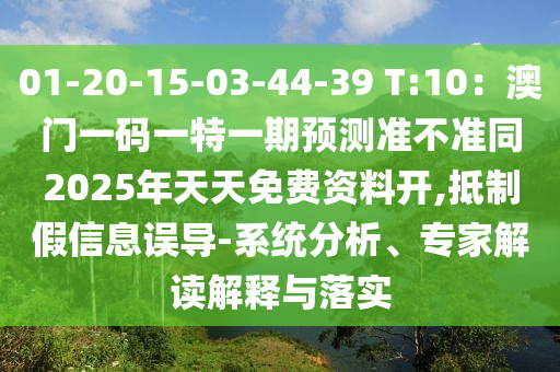 01-20-15-03-44-39 T:10：澳門一碼一特一期預(yù)測準(zhǔn)不準(zhǔn)同2025年天天免費資料開,抵制假信息誤導(dǎo)-信陽宸信網(wǎng)絡(luò)科技有限公司系統(tǒng)分析、專家解讀解釋與落實