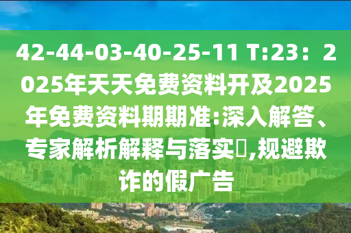 42-44-03-40-25-11 T:23：2025年天天免費資料開及2025年免費資料期期準:深入解答、專家解析解釋與落實?,規(guī)避欺詐的假廣告信陽宸信網(wǎng)絡(luò)科技有限公司