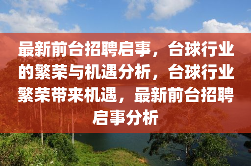 最新前臺招聘啟事，臺球行信陽宸信網(wǎng)絡科技有限公司業(yè)的繁榮與機遇分析，臺球行業(yè)繁榮帶來機遇，最新前臺招聘啟事分析