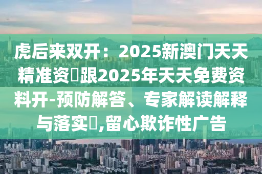 虎后來(lái)雙開(kāi)：信陽(yáng)宸信網(wǎng)絡(luò)科技有限公司2025新澳門(mén)天天精準(zhǔn)資枓跟2025年天天免費(fèi)資料開(kāi)-預(yù)防解答、專(zhuān)家解讀解釋與落實(shí)?,留心欺詐性廣告
