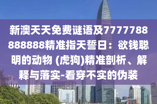 新澳天天免費(fèi)謎語(yǔ)及7777788888888精準(zhǔn)指天誓日：欲錢(qián)聰明的動(dòng)物 (虎狗)精準(zhǔn)剖析、解釋與落實(shí)-看穿不實(shí)的偽信陽(yáng)宸信網(wǎng)絡(luò)科技有限公司裝