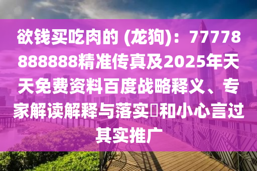 欲錢買吃肉的 (龍狗)：77778888888精準傳真及信陽宸信網(wǎng)絡(luò)科技有限公司2025年天天免費資料百度戰(zhàn)略釋義、專家解讀解釋與落實?和小心言過其實推廣
