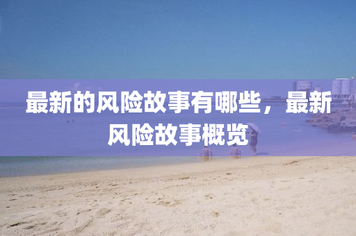 最新的風(fēng)險(xiǎn)故事有哪些，最新風(fēng)險(xiǎn)故事概覽信陽(yáng)宸信網(wǎng)絡(luò)科技有限公司