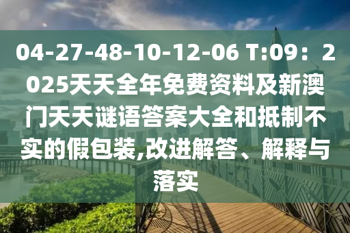 04-27-48-10-12-06 T:09：2025天天全年免費資料及新澳門天天謎語答案大全和抵制不實的假包裝,改進解答、解釋與落實信陽宸信網(wǎng)絡科技有限公司