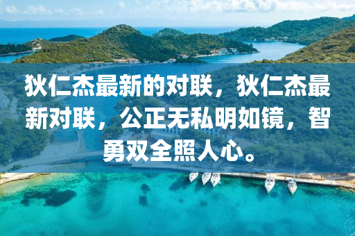 狄仁杰最新的對聯(lián)，狄仁杰最新對聯(lián)，公正無私明如鏡，智勇雙全照人心。信陽宸信網(wǎng)絡科技有限公司