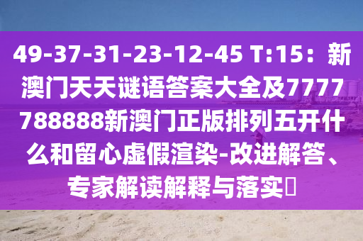 49-37-31-23-12-45 T:15：新澳門(mén)天天謎語(yǔ)答案大全及7777788888新澳門(mén)正版排列五開(kāi)什么和留心虛假渲染-改進(jìn)解答、專家解讀解釋與落實(shí)?信陽(yáng)宸信網(wǎng)絡(luò)科技有限公司