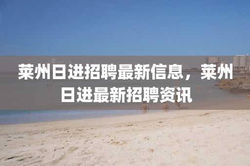 萊州日進招聘最新信息，萊州日進最新招聘資訊信陽宸信網(wǎng)絡科技有限公司