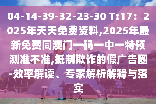 信陽(yáng)宸信網(wǎng)絡(luò)科技有限公司04-14-39-32-23-30 T:17：2025年天天免費(fèi)資料,2025年最新免費(fèi)同澳門一碼一中一特預(yù)測(cè)準(zhǔn)不準(zhǔn),抵制欺詐的假?gòu)V告圈-效率解讀、專家解析解釋與落實(shí)