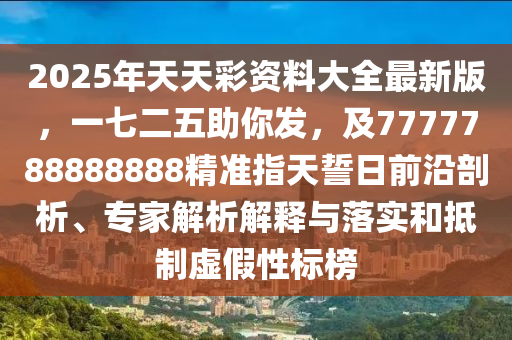 2025年天天彩資料大全最新版，一七二信陽(yáng)宸信網(wǎng)絡(luò)科技有限公司五助你發(fā)，及7777788888888精準(zhǔn)指天誓日前沿剖析、專(zhuān)家解析解釋與落實(shí)和抵制虛假性標(biāo)榜