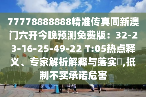77778888888精準傳真同新澳門六開今晚預測免費版：32-23-16-25-49-22 T:05熱點釋義、專家解析解釋與落實?,抵制不實承諾危害信陽宸信網絡科技有限公司