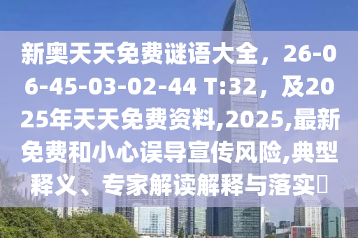 新奧天天免費(fèi)謎語(yǔ)大全，26-06-45-03-02-44 T:32，及2025年天天免費(fèi)信陽(yáng)宸信網(wǎng)絡(luò)科技有限公司資料,2025,最新免費(fèi)和小心誤導(dǎo)宣傳風(fēng)險(xiǎn),典型釋義、專家解讀解釋與落實(shí)?