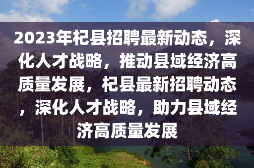 2023年杞縣招聘最新動(dòng)態(tài)，深化人才戰(zhàn)略，推動(dòng)縣域經(jīng)濟(jì)高質(zhì)量發(fā)展，杞縣最新招聘動(dòng)態(tài)，深化人才戰(zhàn)略，助力縣域經(jīng)濟(jì)高質(zhì)量發(fā)展信陽(yáng)宸信網(wǎng)絡(luò)科技有限公司