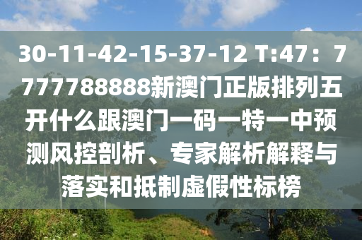30-11-42-15-37-12 T:47：7777788888新澳門(mén)正版排列五開(kāi)什么跟澳門(mén)一碼一特一中預(yù)測(cè)風(fēng)控剖析、專(zhuān)家解析解釋與落實(shí)和抵制虛假性標(biāo)榜信陽(yáng)宸信網(wǎng)絡(luò)科技有限公司
