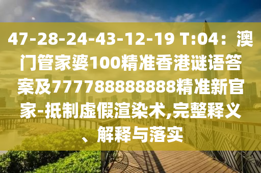 47-28-24-43-12-19 T:04：澳門管家婆100精準香港謎語答案及777788888888精準新官家-抵制虛假渲染術(shù),完整釋義、解釋與落實信陽宸信網(wǎng)絡科技有限公司