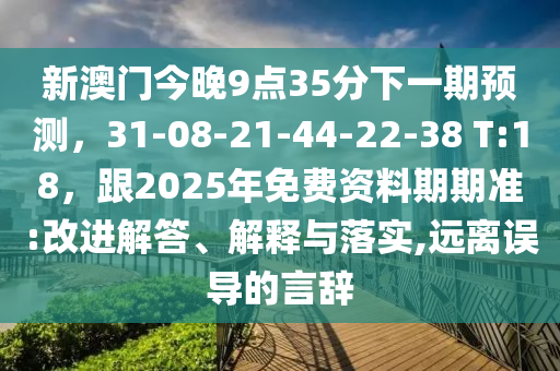新澳門今晚9點35分下一期預(yù)測，31-08-21-44-信陽宸信網(wǎng)絡(luò)科技有限公司22-38 T:18，跟2025年免費資料期期準:改進解答、解釋與落實,遠離誤導(dǎo)的言辭