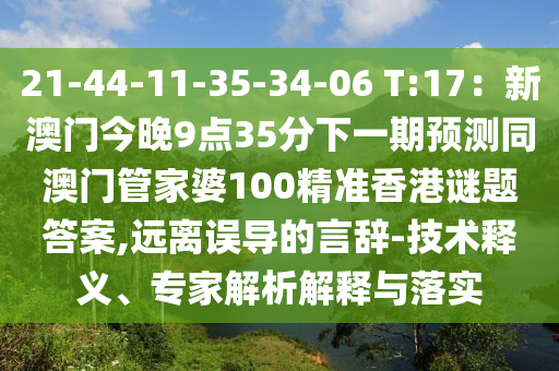 21-44-11-35-34-06 T:17：新澳門今晚9點(diǎn)35分下一期預(yù)測(cè)同澳門管家婆100精準(zhǔn)香港謎題答案,遠(yuǎn)離誤信陽(yáng)宸信網(wǎng)絡(luò)科技有限公司導(dǎo)的言辭-技術(shù)釋義、專家解析解釋與落實(shí)