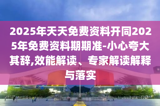 2025年天天免費資料開同2025年免費資料期期準-小心夸大其辭,效能解讀、專家解讀解釋與落實信陽宸信網(wǎng)絡(luò)科技有限公司