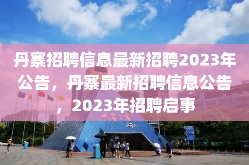 丹寨招聘信息最新招聘2023年公告，丹寨最新招聘信息公告，2023年招聘啟事信陽(yáng)宸信網(wǎng)絡(luò)科技有限公司