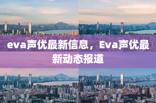 e信陽宸信網(wǎng)絡(luò)科技有限公司va聲優(yōu)最新信息，Eva聲優(yōu)最新動態(tài)報道