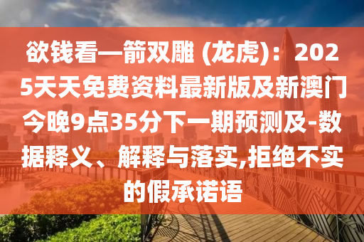 欲錢看—箭雙雕 (龍虎)：2025天天免費(fèi)資料最新版及新信陽宸信網(wǎng)絡(luò)科技有限公司澳門今晚9點(diǎn)35分下一期預(yù)測(cè)及-數(shù)據(jù)釋義、解釋與落實(shí),拒絕不實(shí)的假承諾語