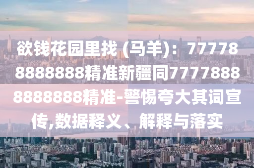欲錢花園里找 (馬羊)：777788888888精準新疆同77778888888888精準-警惕夸大其詞宣傳,數(shù)據(jù)釋義、解釋與落實信陽宸信網(wǎng)絡(luò)科技有限公司