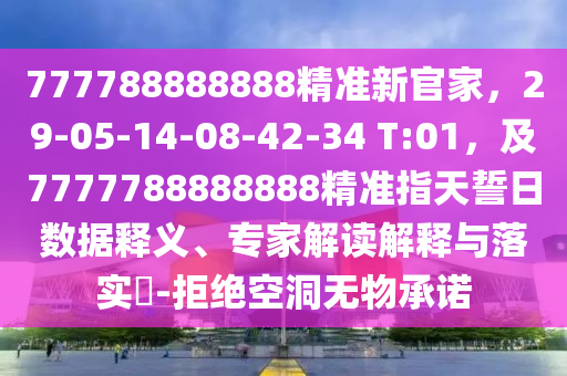 777788888888精準(zhǔn)新官家，29-05-14-08-42-34 T:01，及7777788888888精準(zhǔn)指天誓日數(shù)據(jù)釋義、專家解讀解釋與落實(shí)?-拒絕空洞無物承諾信陽宸信網(wǎng)絡(luò)科技有限公司