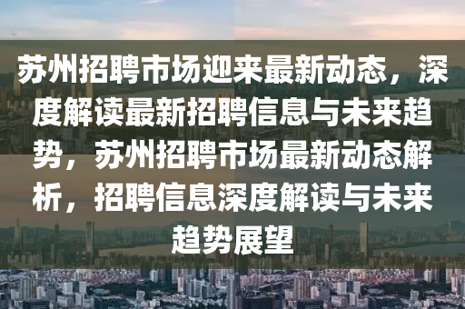 蘇州招聘市場(chǎng)迎來最新動(dòng)態(tài)，深度解讀最新招聘信息與未來趨勢(shì)，蘇州招聘市場(chǎng)最新動(dòng)態(tài)解析，招聘信息深度解讀與未來趨勢(shì)展望信陽宸信網(wǎng)絡(luò)科技有限公司