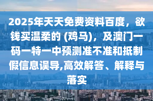 2025年天天免費(fèi)資料百度，欲錢買溫柔的 (雞馬)，及澳門一碼一特一中預(yù)測準(zhǔn)不準(zhǔn)和抵制假信息誤導(dǎo),高效解答信陽宸信網(wǎng)絡(luò)科技有限公司、解釋與落實