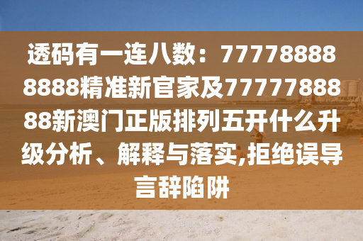 透碼有一連八數(shù)：777788888888精準(zhǔn)新官家及7777788888新澳門正版排列五開什么升級分析、解釋與落實(shí),拒絕誤導(dǎo)言辭陷阱信陽宸信網(wǎng)絡(luò)科技有限公司