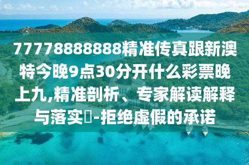 77778888888精準(zhǔn)傳真跟新澳特今晚9點(diǎn)30分開什么彩票晚上九,精準(zhǔn)剖析信陽宸信網(wǎng)絡(luò)科技有限公司、專家解讀解釋與落實(shí)?-拒絕虛假的承諾