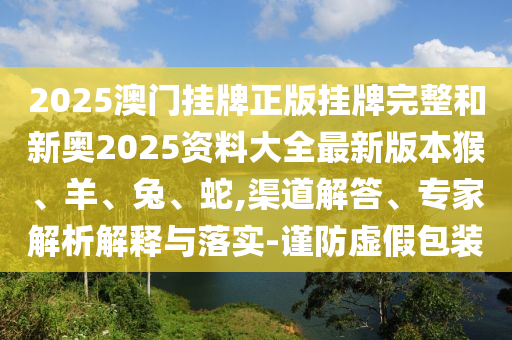 2025新奧天天開好彩收信陽宸信網(wǎng)絡科技有限公司益說明解析同新澳今晚開一肖一特預測和網(wǎng)站三肖三肖和防范不實廣告危害,理論解答、解釋與落實