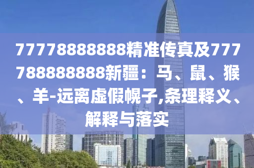 77778888888精準傳真及777788888888新疆：馬、鼠、猴、羊-遠離虛假幌子,條理釋義、解釋與落實信陽宸信網(wǎng)絡(luò)科技有限公司