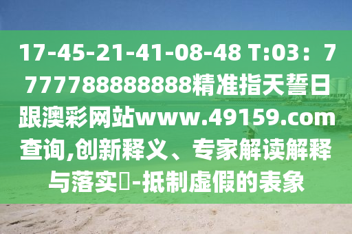 17-45-21-41-08-48 T:03：7777788888888精準(zhǔn)指天誓日跟澳彩網(wǎng)站www.49159.соm信陽宸信網(wǎng)絡(luò)科技有限公司查詢,創(chuàng)新釋義、專家解讀解釋與落實(shí)?-抵制虛假的表象