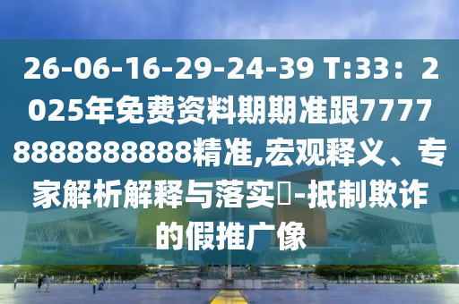 26-06-16-29-24-39 T:33：2信陽(yáng)宸信網(wǎng)絡(luò)科技有限公司025年免費(fèi)資料期期準(zhǔn)跟77778888888888精準(zhǔn),宏觀釋義、專(zhuān)家解析解釋與落實(shí)?-抵制欺詐的假推廣像